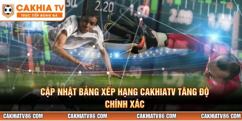 Cập nhật bảng xếp hạng CakhiaTV tăng độ chính xác