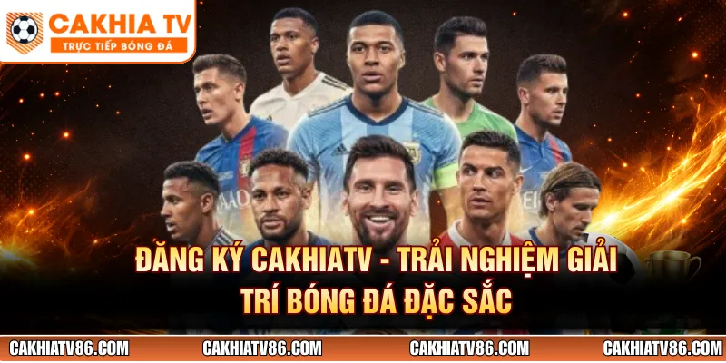 Đăng Ký CakhiaTV - Trải Nghiệm Giải Trí Bóng Đá Đặc Sắc