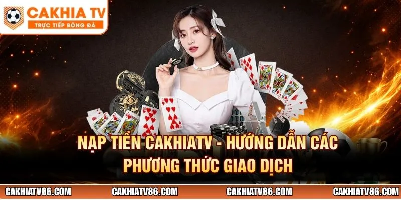 Nạp Tiền CakhiaTV - Hướng Dẫn Các Phương Thức Giao Dịch