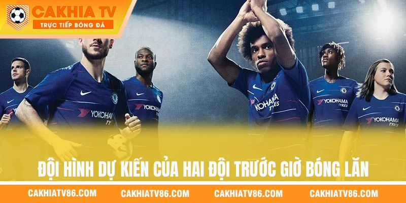 Đội hình dự kiến của hai đội trước giờ bóng lăn